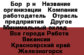 Бор. р-н › Название организации ­ Компания-работодатель › Отрасль предприятия ­ Другое › Минимальный оклад ­ 1 - Все города Работа » Вакансии   . Красноярский край,Железногорск г.